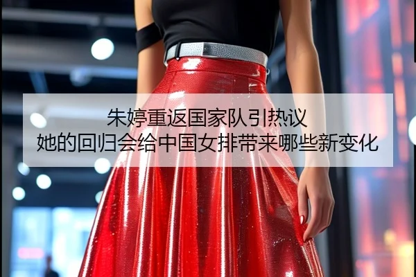 朱婷重返国家队引热议 她的回归会给中国女排带来哪些新变化